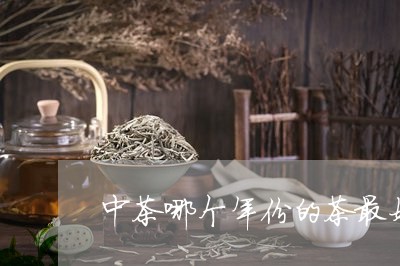 中茶哪个年份的茶最好/2023060974726