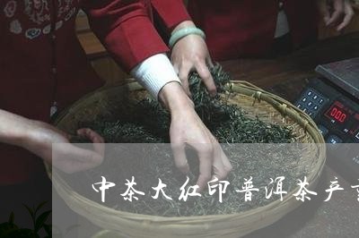 中茶大红印普洱茶产量/2023100721484