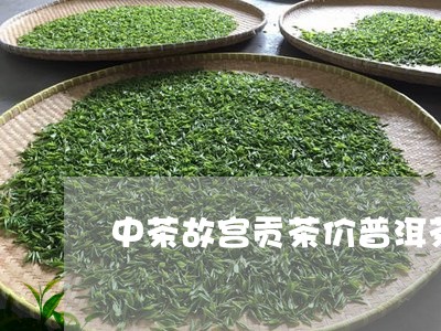 中茶故宫贡茶价普洱茶/2023062853716