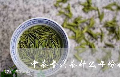 中茶普洱茶什么年份好/2023100769514