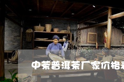 中茶普洱茶厂家价格表/2023092658171