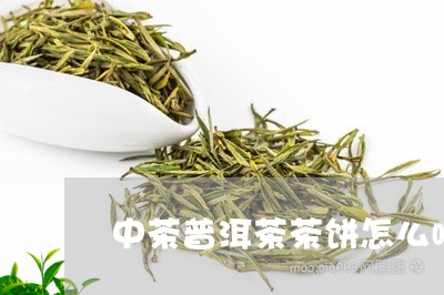 中茶普洱茶茶饼怎么喝/2023112734836