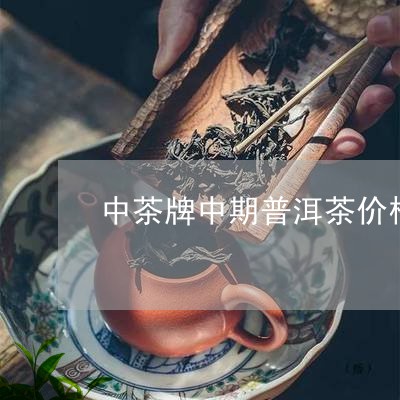 中茶牌中期普洱茶价格/2023080382726