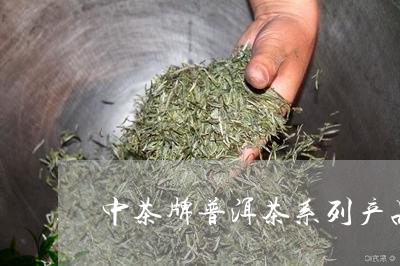 中茶牌普洱茶系列产品/2023062211707