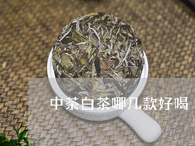 中茶白茶哪几款好喝/2023121602917