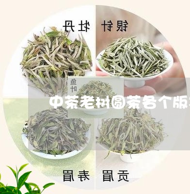 中茶老树圆茶各个版本/2023060940482