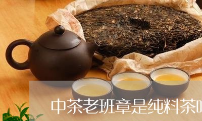 中茶老班章是纯料茶吗/2023061274237