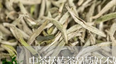 中茶茯砖茶品质好不好/2023071567281