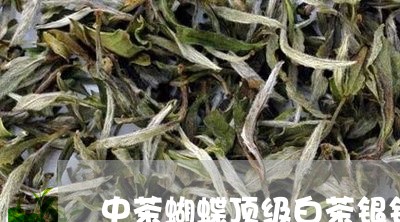 中茶蝴蝶顶级白茶银针/2023073069362