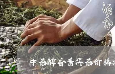 中茶醇香普洱茶价格表大全/2023110594926