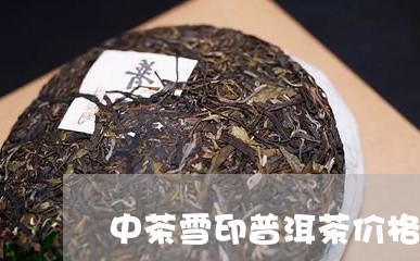 中茶雪印普洱茶价格表/2023062253937