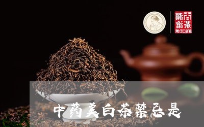 中药美白茶禁忌是/2023061422804