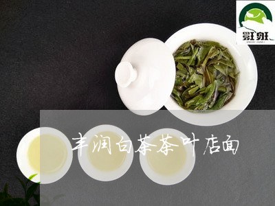 丰润白茶茶叶店面/2023061446068