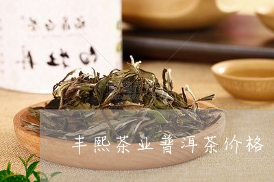 丰熙茶业普洱茶价格/2023071181716