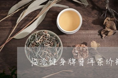 临沧健身牌普洱茶价格/2023073157381