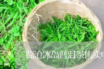 临沧冰岛普洱茶售卖电话/2023103150784