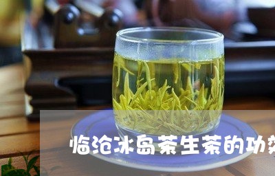 临沧冰岛茶生茶的功效/2023092382613