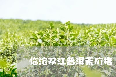 临沧双江普洱茶价格/2023091399282