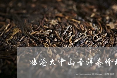 临沧大中山普洱茶价格/2023080253815