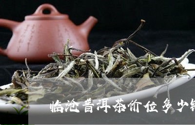 临沧普洱茶价位多少钱一斤/2023081535270