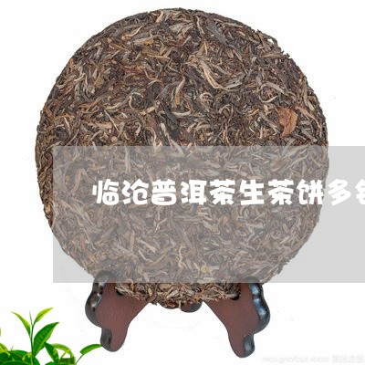 临沧普洱茶生茶饼多钱/2023062345147