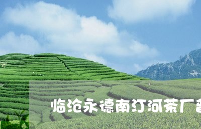 临沧永德南汀河茶厂普洱茶/2023082574835