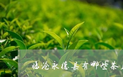 临沧永德县有哪些茶厂/2023060938373