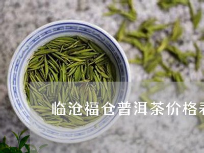 临沧福仓普洱茶价格表最新/2023112551793