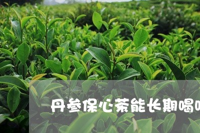 丹参保心茶能长期喝吗/2023060804925