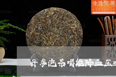 丹参泡茶喝能降血压吗/2023071552514