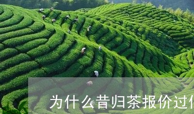 为什么昔归茶报价过低/2023071636471