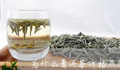 为什么普洱茶价格不同/2023062715247