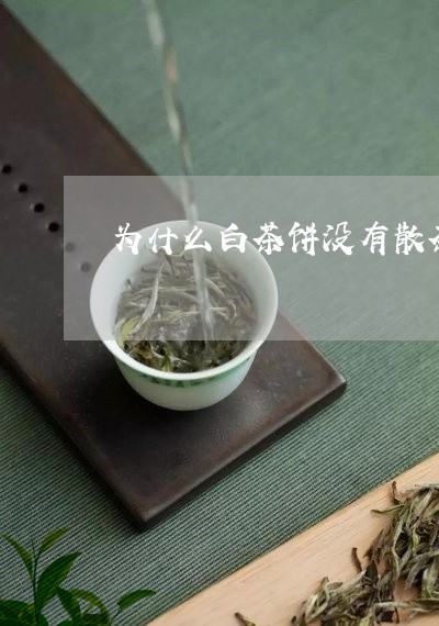 为什么白茶饼没有散茶/2023092728152