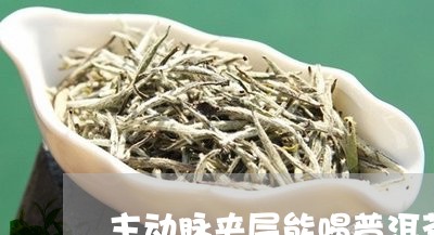 主动脉夹层能喝普洱茶/2023092642824