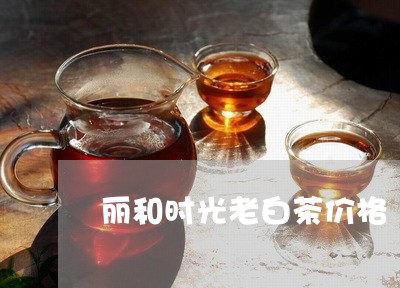 丽和时光老白茶价格/2023121679582