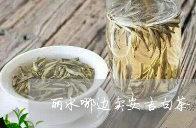 丽水哪边卖安吉白茶/2023121646815