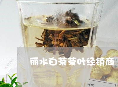 丽水白茶茶叶经销商/2023071478472