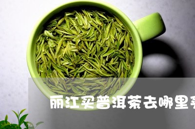 丽江买普洱茶去哪里买好/2023102492715