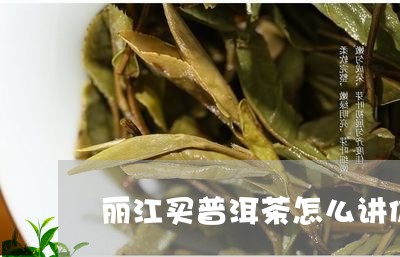 丽江买普洱茶怎么讲价/2023080323714