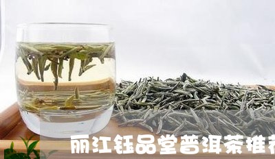 丽江钰品堂普洱茶推荐哪款/2023082780939