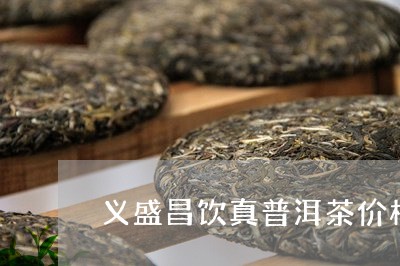 义盛昌饮真普洱茶价格/2023062061604