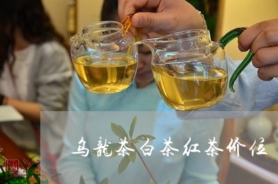 乌龙茶白茶红茶价位/2023121673645