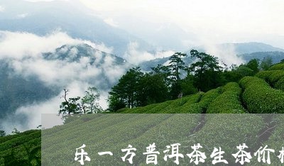 乐一方普洱茶生茶价格/2023062212696