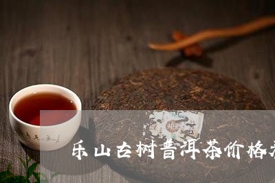 乐山古树普洱茶价格表图片/2023082802825