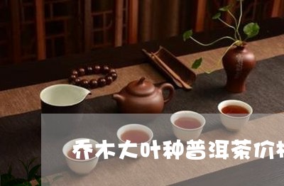 乔木大叶种普洱茶价格/2023062246461