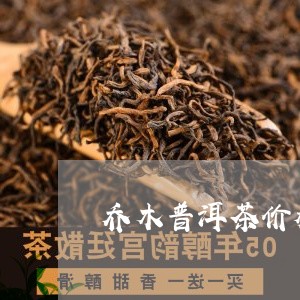 乔木普洱茶价格威远号/2023100640826