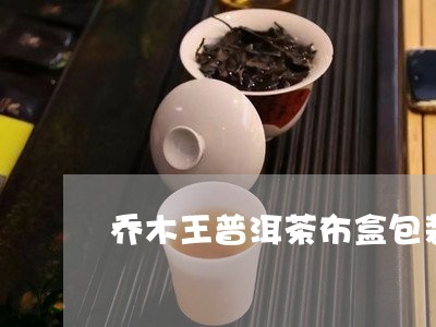 乔木王普洱茶布盒包装/2023062329395