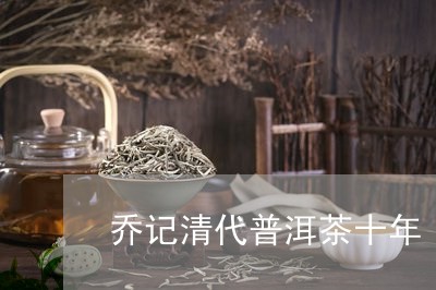 乔记清代普洱茶十年/2023042996158