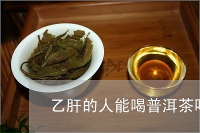 乙肝的人能喝普洱茶吗/2023092948173