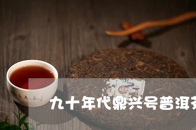 九十年代鼎兴号普洱茶/2023061461797